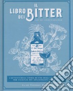 Il libro dei bitter. L'avventurosa storia di uno degli ingredienti per cocktail più affascinanti al mondo. Ediz. illustrata