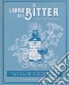 Il libro dei bitter. L'avventurosa storia di uno degli ingredienti per cocktail più affascinanti al mondo. Ediz. illustrata libro