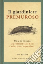 Il giardiniere premuroso. Una raccolta di problemi fastidiosi e soluzioni sorprendenti libro