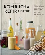 Kombucha, kefir e oltre. Una guida divertente e gustosa per preparare le vostre bevande probiotiche in casa libro