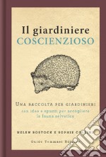 Il giardiniere coscienzioso. Una raccolta per giardinieri con idee e spunti per accogliere la fauna selvatica