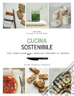 Cucina sostenibile. Come acquistare e mangiare pensando al pianeta libro