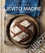 Come si fa il pane con il lievito madre. 45 ricette buonissime e salutari con la pasta madre