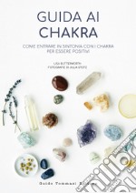 Guida ai chakra. Come entrare in sintonia con i chakra per essere positivi libro