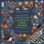 Conoscere e proteggere la piccola fauna urbana. Uccelli, scoiattoli, ricci, api... libro