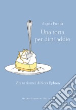 Una torta per dirti addio. Vita (e ricette) di Nora Ephron libro