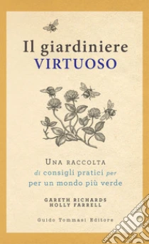 Il giardiniere virtuoso. Una raccolta di consigli pratici per un mondo pi� verde