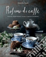 Profumo di caffè. Segreti, suggerimenti, ricette e certezze da sfatare. Ediz. illustrata