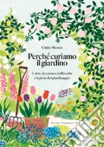 Perché curiamo il giardino. L'arte, la scienza, la filosofia e la gioia del giardinaggio