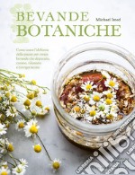 Bevande botaniche. Come usare l'alchimia delle piante per creare bevande che depurano, curano, rilassano e rinvigoriscono libro