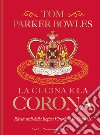 La cucina e la corona. Ricette reali dalla Regina Vittoria a Re Carlo III libro di Parker Bowles Tom