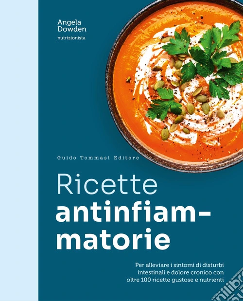 Ricette antinfiammatorie. Per alleviare i sintomi di disturbi intestinali e dolore cronico con oltre 100 ricette gustose e nutrienti