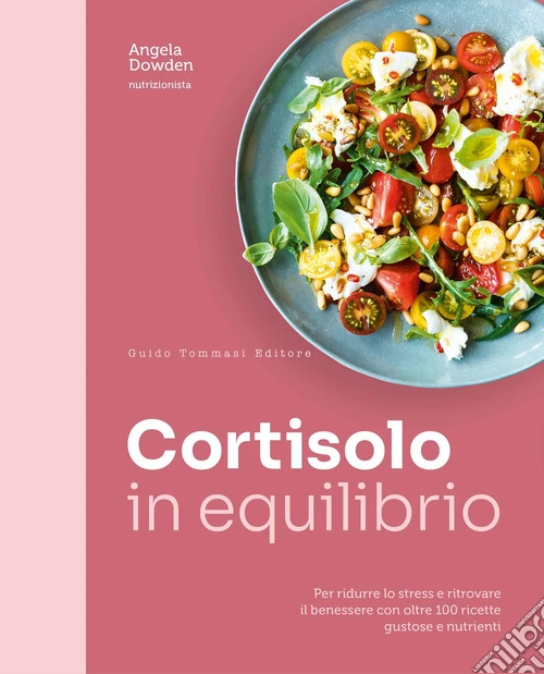 Cortisolo in equilibrio. Per ridurre lo stress e ritrovare il benessere con oltre 100 ricette gustose e nutrienti