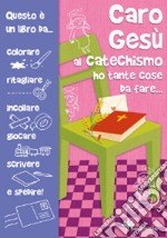 Caro Gesù al catechismo ho tante cose da fare... libro