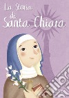 La storia di Santa Chiara. Ediz. illustrata libro
