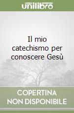 Il mio catechismo per conoscere Gesù libro