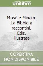 Mosè e Miriam. La Bibbia a raccontini. Ediz. illustrata libro