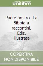 Padre nostro. La Bibbia a raccontini. Ediz. illustrata libro