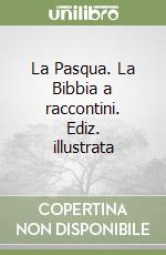 La Pasqua. La Bibbia a raccontini. Ediz. illustrata libro