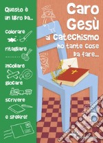 Caro Gesù al catechismo ho tante cose da fare.... Ediz. illustrata