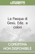 La Pasqua di Gesù. Ediz. a colori