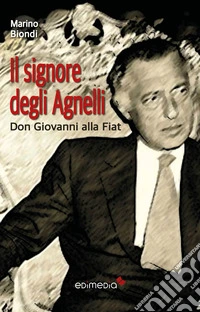 Il signore degli Agnelli. Don Giovanni alla Fiat libro