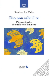 Dio non salvi il re. Pòlemos è padre di tutte le cose, di tutte re libro