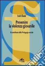 Prevenire la violenza giovanile. Il contributo della pedagogia sociale libro