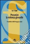 Prevenire la violenza giovanile. Il contributo della pedagogia sociale libro