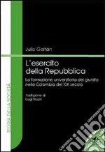 L'esercito della Repubblico. La formazione universitaria del giurista nella Colombia del XIX secolo libro