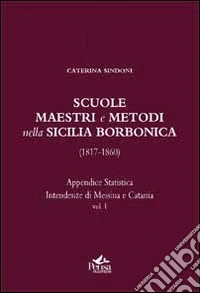 Scuole, maestri e metodi nella Sicilia borbonica (1817-1860). Vol. 1: Appendice statistica. Intendenze di Messina e Catania libro