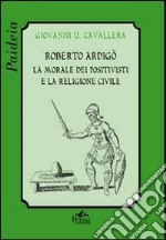 Roberto Ardigò. La morale dei positivisti e la religione civile libro