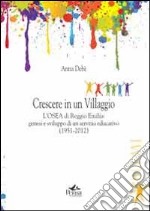 Crescere in un villaggio. L'Osea di Reggio Emilia. Genesi e sviluppo di un servizio educativo (1951-2012) libro