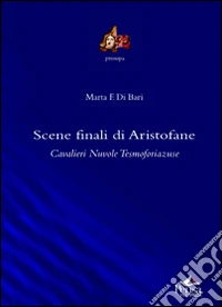Scene finali di Aristofane. «Cavalieri», «Nuvole», «Tesmoforiazuse» libro