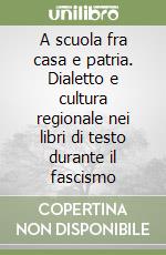 A scuola fra casa e patria. Dialetto e cultura regionale nei libri di testo durante il fascismo