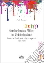 Scuola e lavoro a Milano fra unità e fascismo. Le civiche scuole serali e festive superiori (1861-1926) libro