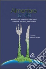 Alimentare la vita. Expo 2015 una sfida educativa tra cibo, persona, benessere libro