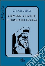 Giovanni Gentile. Il filosofo del fascismo libro