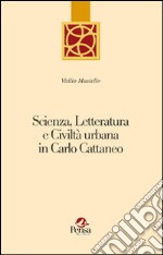 Scienza, letteratura e civiltà urbana in Carlo Cattaneo libro