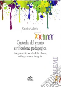 Custodia del creato e riflessione pedagogica. Insegnamento sociale della Chiesa, sviluppo umano integrale libro