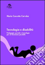 Tecnologia e disabilità. Pedagogia speciale e tecnologie per un'inclusione possibile libro