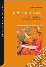 Le relazioni che curano. Percorsi pedagogici per le professioni sanitarie libro