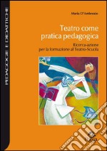 Teatro come pratica pedagogica. Ricerca-azione per la formazione al teatro-scuola libro