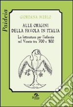 Alle origini della favola in Italia. La letteratura per l'infanzia nel Veneto tra '700 e '800 libro