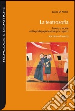 La teatrosofia. Amore e morte nella pedagogia teatrale per ragazzi. Socrate è di scena libro