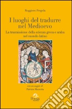 I luoghi del tradurre nel Medioevo. La trasmissione della scienza greca e araba nel mondo latino libro