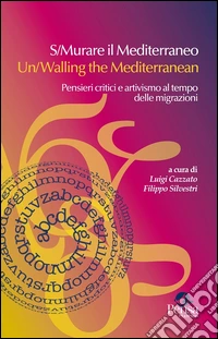 S/Murare il Mediterraneo-Un/Walling the Mediterraneo. Pensieri critici e attivismo al tempo delle migrazioni. Ediz. bilingue
