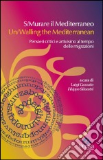 S/Murare il Mediterraneo-Un/Walling the Mediterraneo. Pensieri critici e attivismo al tempo delle migrazioni. Ediz. bilingue libro