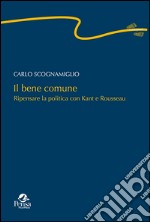 Il bene comune. Ripensare la politica con Kant e Rousseau libro