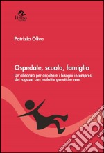 Ospedale, scuola, famiglia. Un'alleanza per ascoltare i bisogni incompresi dei ragazzi con malattie genetiche rare libro